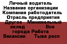 Личный водитель › Название организации ­ Компания-работодатель › Отрасль предприятия ­ Другое › Минимальный оклад ­ 60 000 - Все города Работа » Вакансии   . Тыва респ.